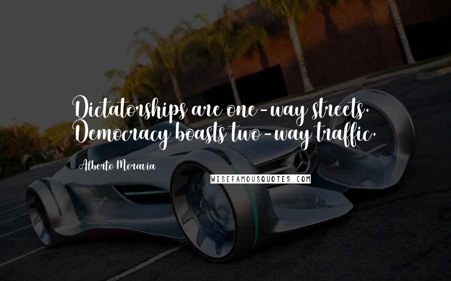 Alberto Moravia Quotes: Dictatorships are one-way streets. Democracy boasts two-way traffic.