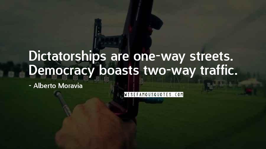 Alberto Moravia Quotes: Dictatorships are one-way streets. Democracy boasts two-way traffic.