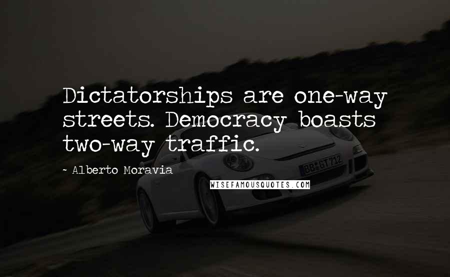 Alberto Moravia Quotes: Dictatorships are one-way streets. Democracy boasts two-way traffic.