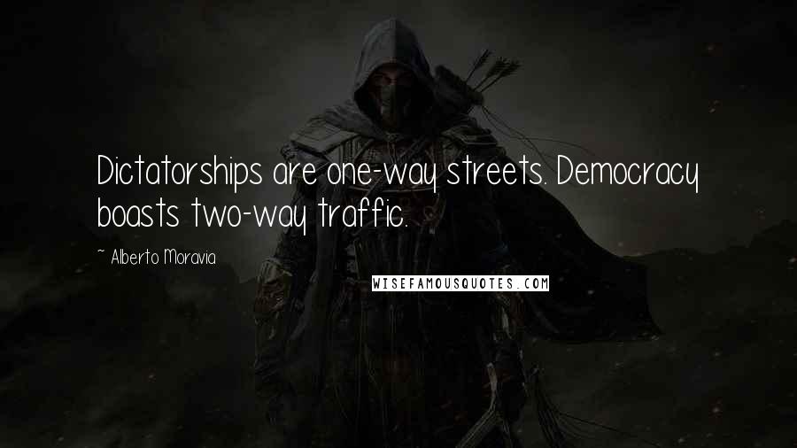 Alberto Moravia Quotes: Dictatorships are one-way streets. Democracy boasts two-way traffic.