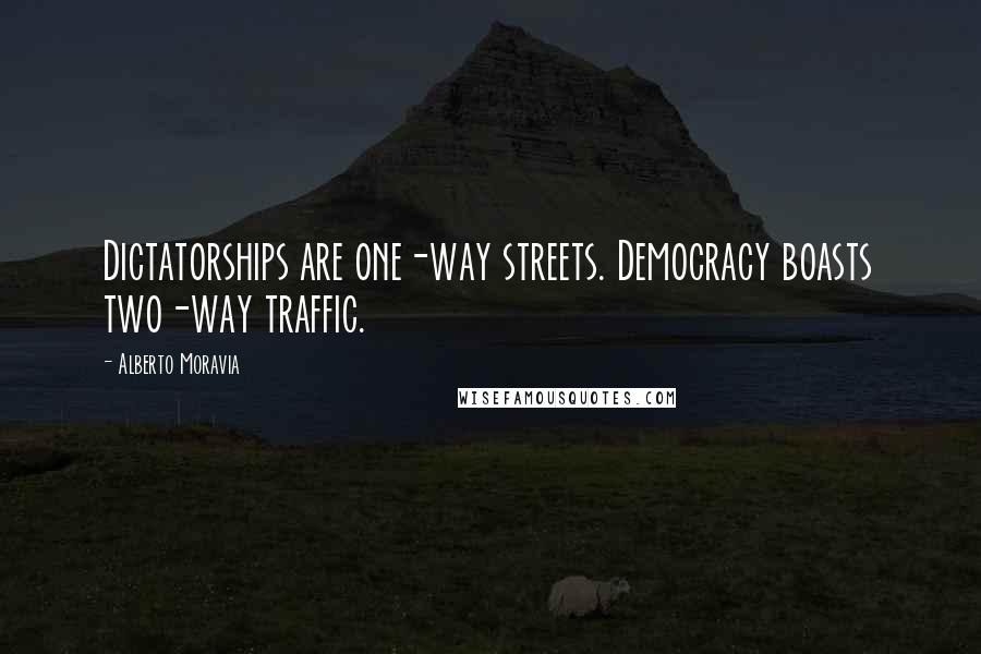 Alberto Moravia Quotes: Dictatorships are one-way streets. Democracy boasts two-way traffic.