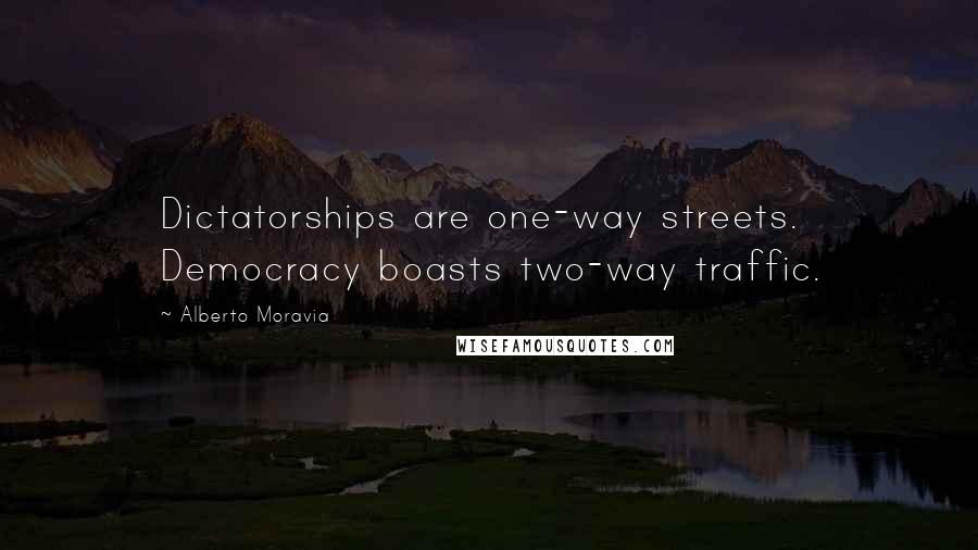 Alberto Moravia Quotes: Dictatorships are one-way streets. Democracy boasts two-way traffic.