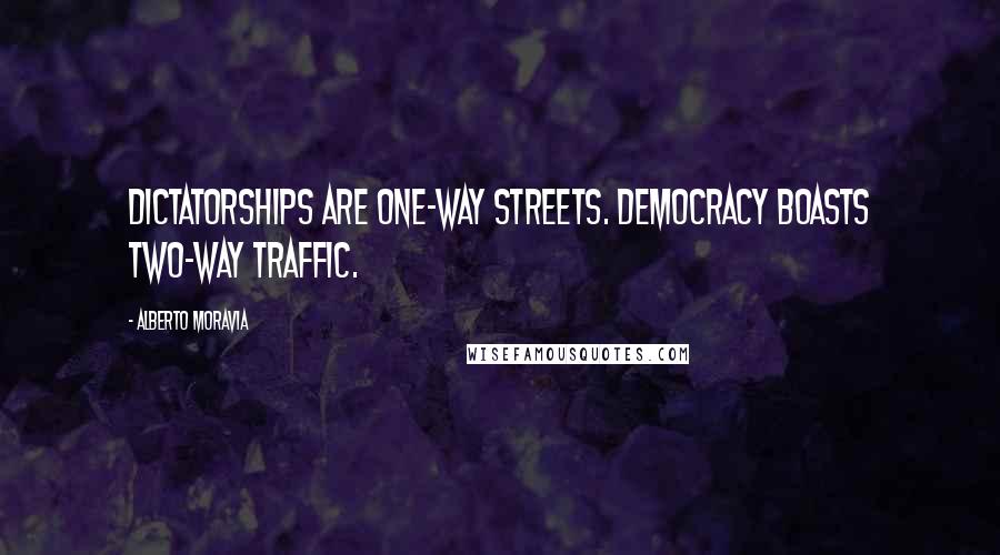 Alberto Moravia Quotes: Dictatorships are one-way streets. Democracy boasts two-way traffic.