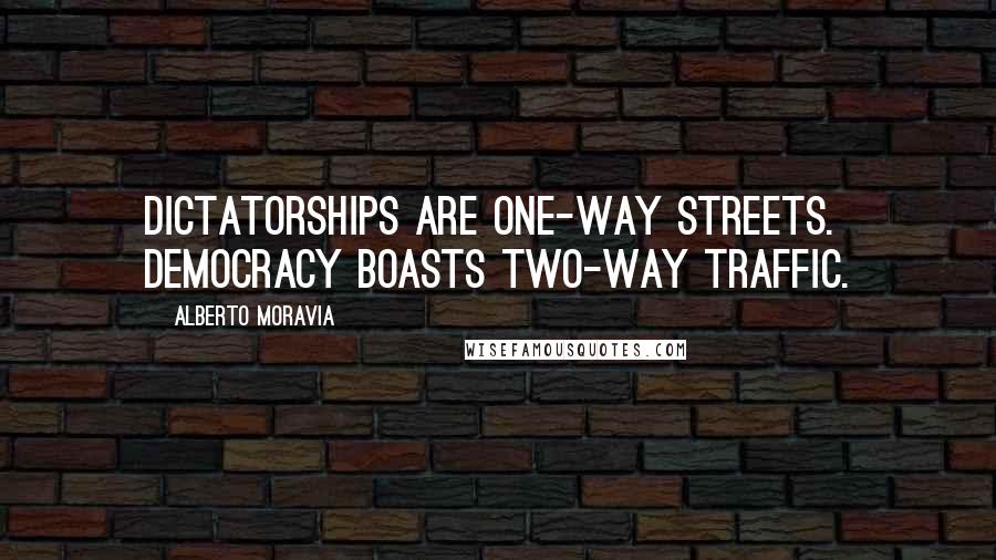 Alberto Moravia Quotes: Dictatorships are one-way streets. Democracy boasts two-way traffic.