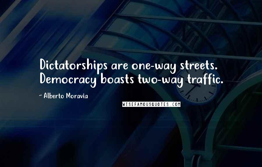 Alberto Moravia Quotes: Dictatorships are one-way streets. Democracy boasts two-way traffic.