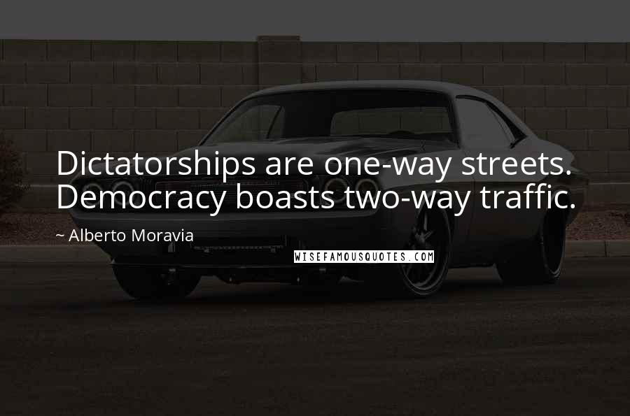 Alberto Moravia Quotes: Dictatorships are one-way streets. Democracy boasts two-way traffic.