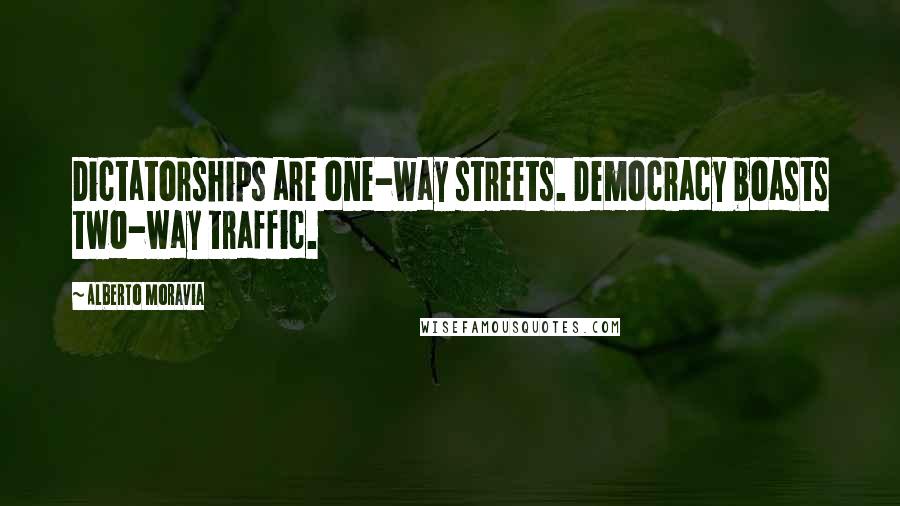 Alberto Moravia Quotes: Dictatorships are one-way streets. Democracy boasts two-way traffic.