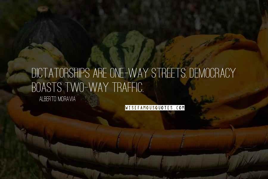 Alberto Moravia Quotes: Dictatorships are one-way streets. Democracy boasts two-way traffic.