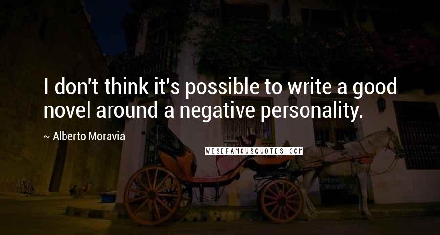 Alberto Moravia Quotes: I don't think it's possible to write a good novel around a negative personality.