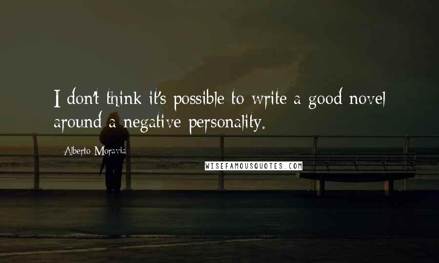 Alberto Moravia Quotes: I don't think it's possible to write a good novel around a negative personality.