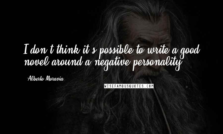 Alberto Moravia Quotes: I don't think it's possible to write a good novel around a negative personality.