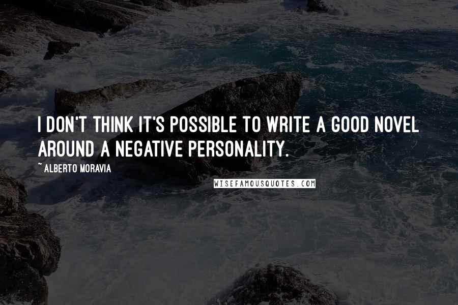 Alberto Moravia Quotes: I don't think it's possible to write a good novel around a negative personality.