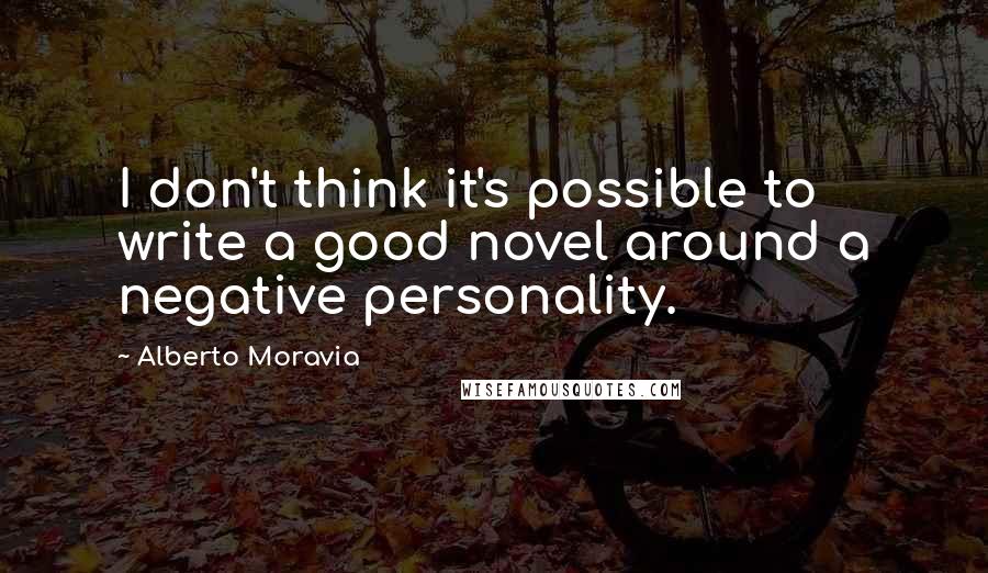 Alberto Moravia Quotes: I don't think it's possible to write a good novel around a negative personality.