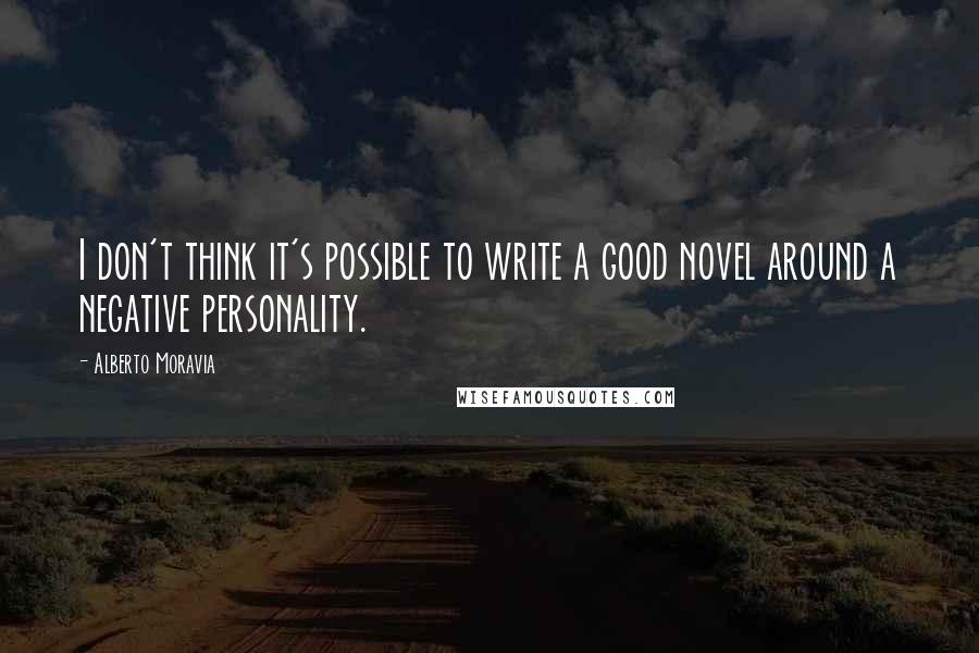 Alberto Moravia Quotes: I don't think it's possible to write a good novel around a negative personality.