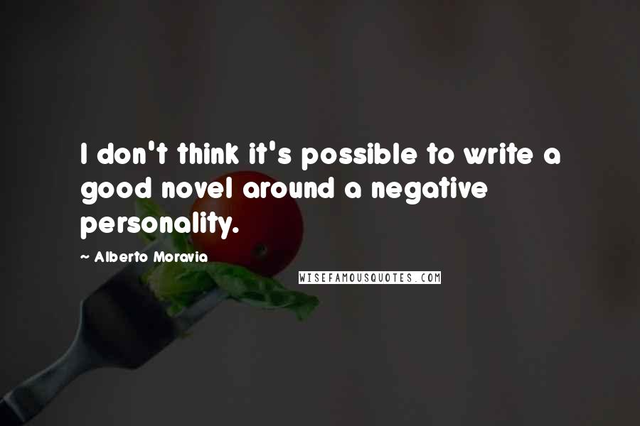 Alberto Moravia Quotes: I don't think it's possible to write a good novel around a negative personality.