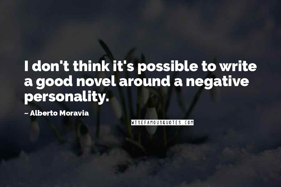 Alberto Moravia Quotes: I don't think it's possible to write a good novel around a negative personality.