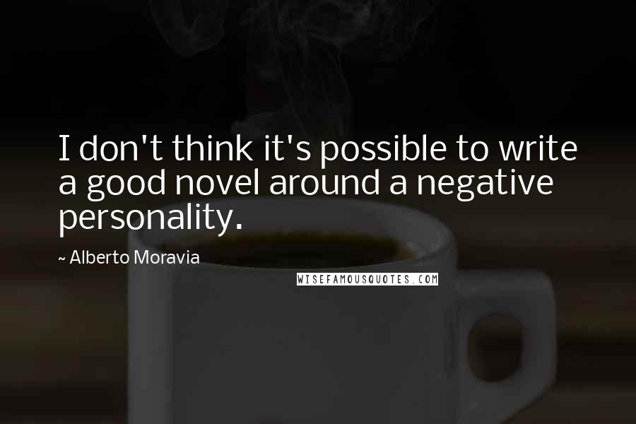 Alberto Moravia Quotes: I don't think it's possible to write a good novel around a negative personality.