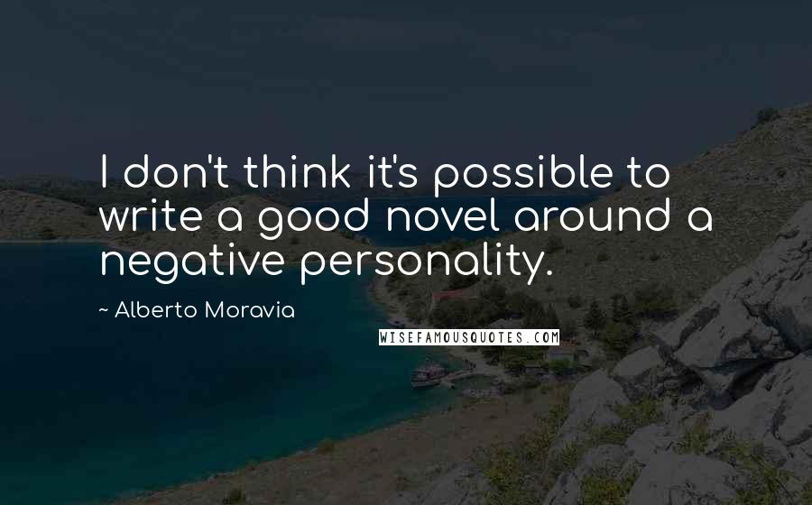 Alberto Moravia Quotes: I don't think it's possible to write a good novel around a negative personality.