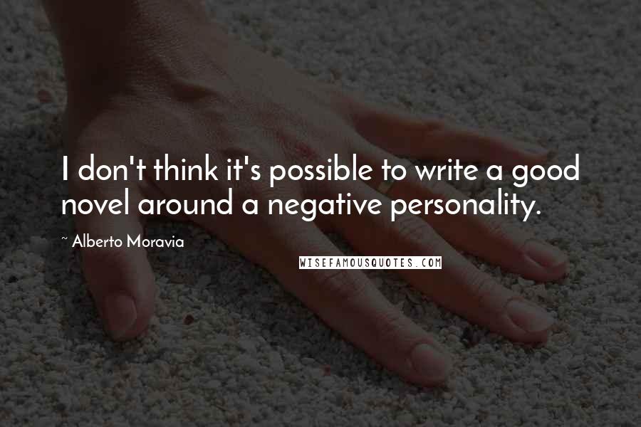 Alberto Moravia Quotes: I don't think it's possible to write a good novel around a negative personality.