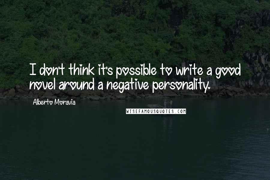 Alberto Moravia Quotes: I don't think it's possible to write a good novel around a negative personality.