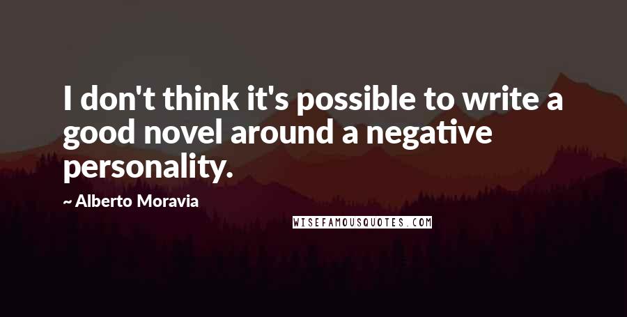 Alberto Moravia Quotes: I don't think it's possible to write a good novel around a negative personality.