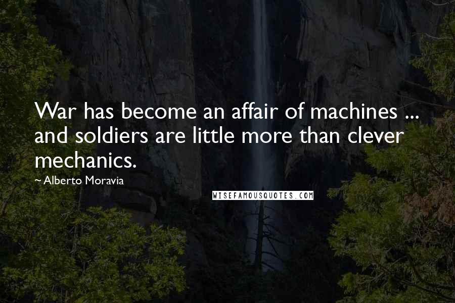 Alberto Moravia Quotes: War has become an affair of machines ... and soldiers are little more than clever mechanics.