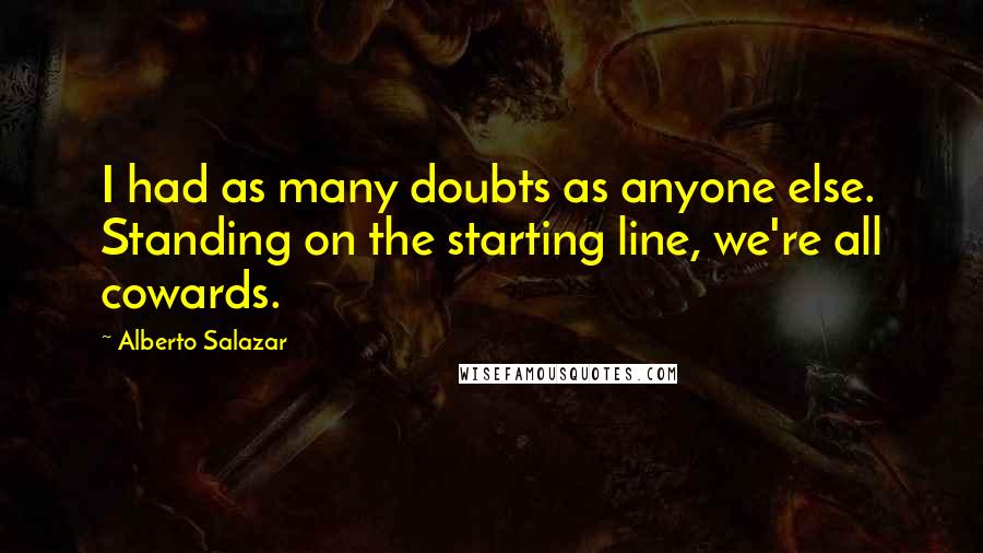 Alberto Salazar Quotes: I had as many doubts as anyone else. Standing on the starting line, we're all cowards.