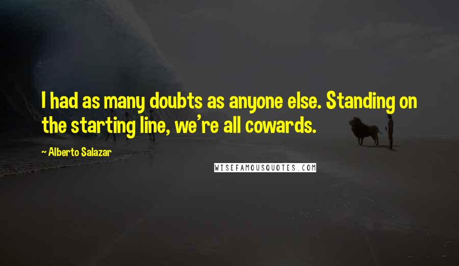 Alberto Salazar Quotes: I had as many doubts as anyone else. Standing on the starting line, we're all cowards.