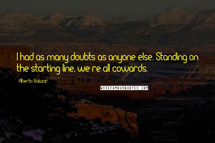 Alberto Salazar Quotes: I had as many doubts as anyone else. Standing on the starting line, we're all cowards.