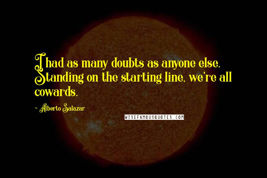 Alberto Salazar Quotes: I had as many doubts as anyone else. Standing on the starting line, we're all cowards.