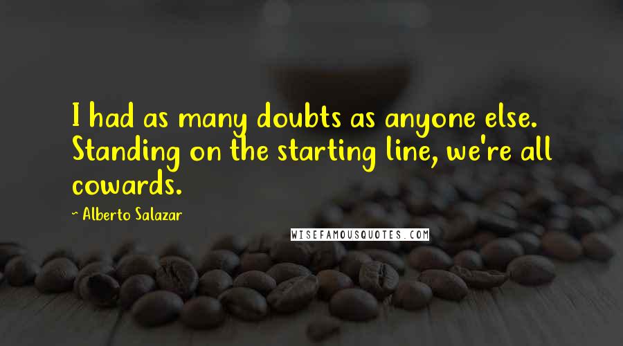 Alberto Salazar Quotes: I had as many doubts as anyone else. Standing on the starting line, we're all cowards.