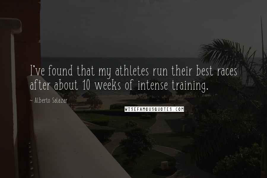 Alberto Salazar Quotes: I've found that my athletes run their best races after about 10 weeks of intense training.
