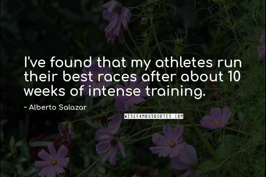 Alberto Salazar Quotes: I've found that my athletes run their best races after about 10 weeks of intense training.