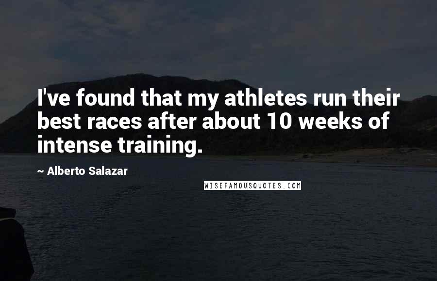 Alberto Salazar Quotes: I've found that my athletes run their best races after about 10 weeks of intense training.