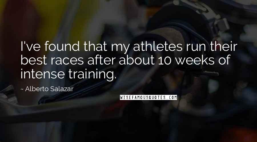 Alberto Salazar Quotes: I've found that my athletes run their best races after about 10 weeks of intense training.