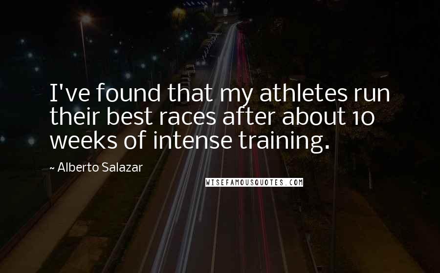 Alberto Salazar Quotes: I've found that my athletes run their best races after about 10 weeks of intense training.