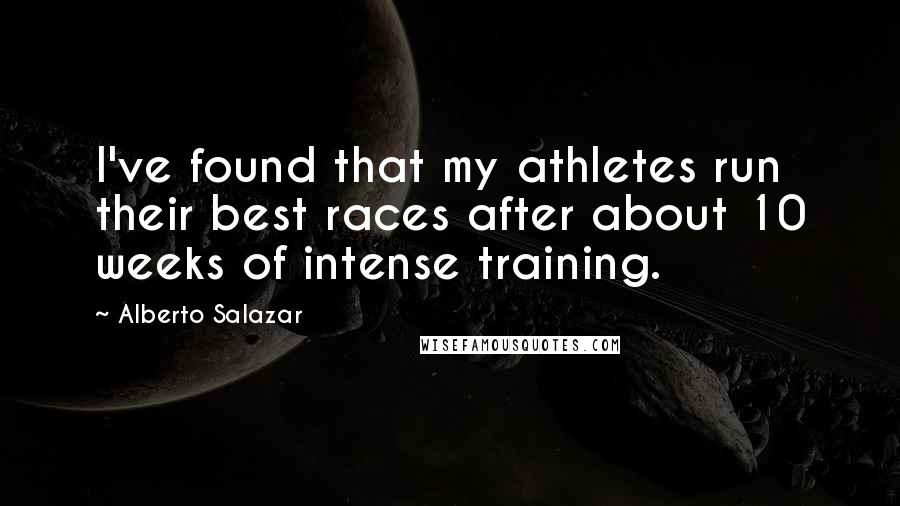 Alberto Salazar Quotes: I've found that my athletes run their best races after about 10 weeks of intense training.