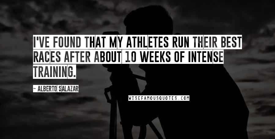 Alberto Salazar Quotes: I've found that my athletes run their best races after about 10 weeks of intense training.