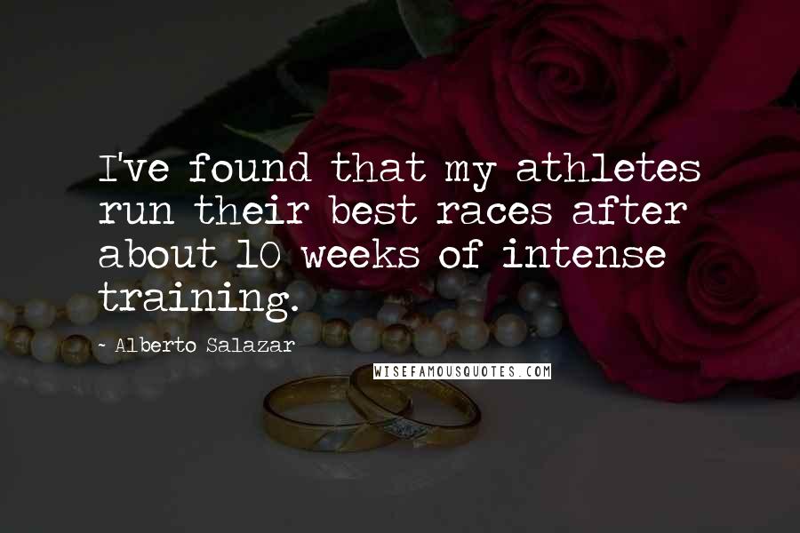 Alberto Salazar Quotes: I've found that my athletes run their best races after about 10 weeks of intense training.