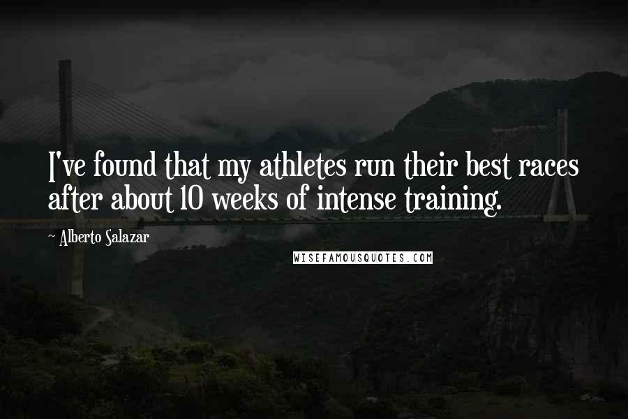 Alberto Salazar Quotes: I've found that my athletes run their best races after about 10 weeks of intense training.