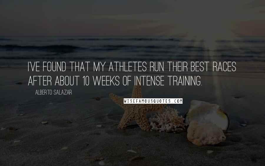 Alberto Salazar Quotes: I've found that my athletes run their best races after about 10 weeks of intense training.