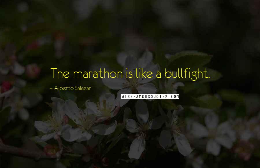 Alberto Salazar Quotes: The marathon is like a bullfight.