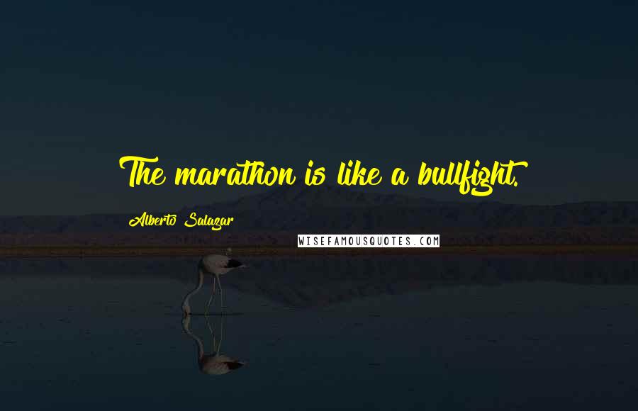 Alberto Salazar Quotes: The marathon is like a bullfight.