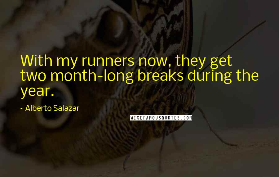 Alberto Salazar Quotes: With my runners now, they get two month-long breaks during the year.