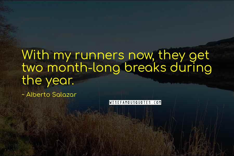 Alberto Salazar Quotes: With my runners now, they get two month-long breaks during the year.