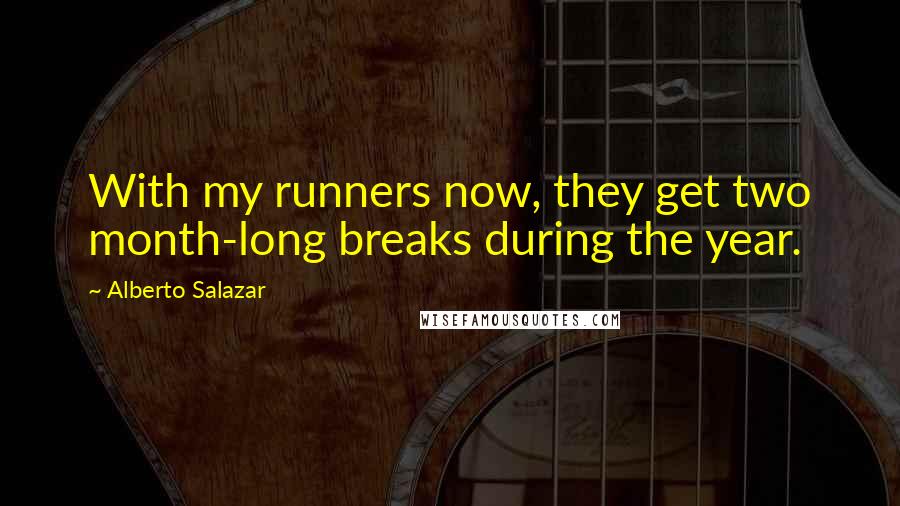 Alberto Salazar Quotes: With my runners now, they get two month-long breaks during the year.