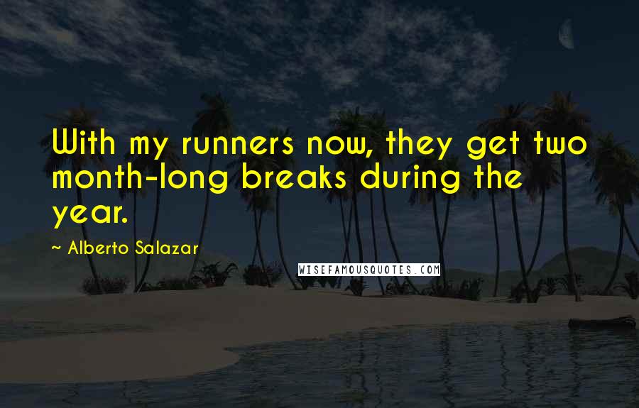 Alberto Salazar Quotes: With my runners now, they get two month-long breaks during the year.