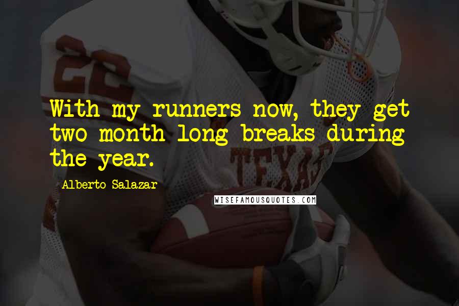 Alberto Salazar Quotes: With my runners now, they get two month-long breaks during the year.