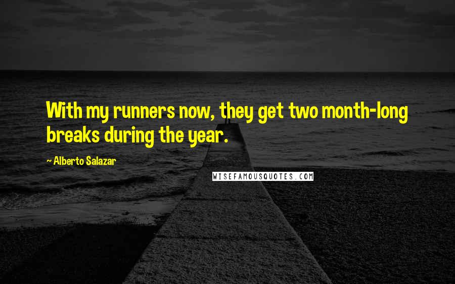 Alberto Salazar Quotes: With my runners now, they get two month-long breaks during the year.