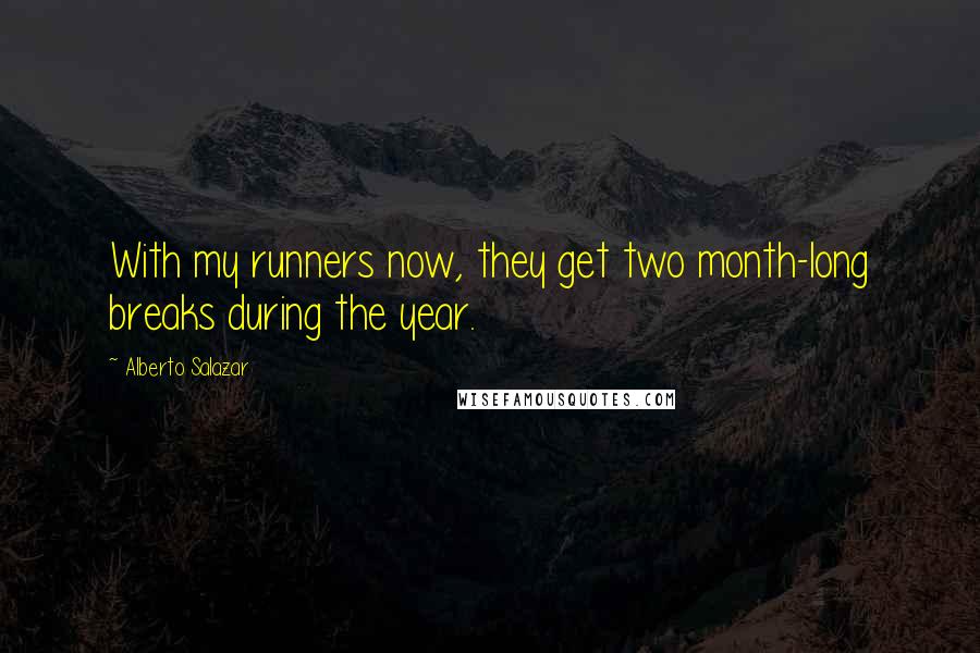 Alberto Salazar Quotes: With my runners now, they get two month-long breaks during the year.